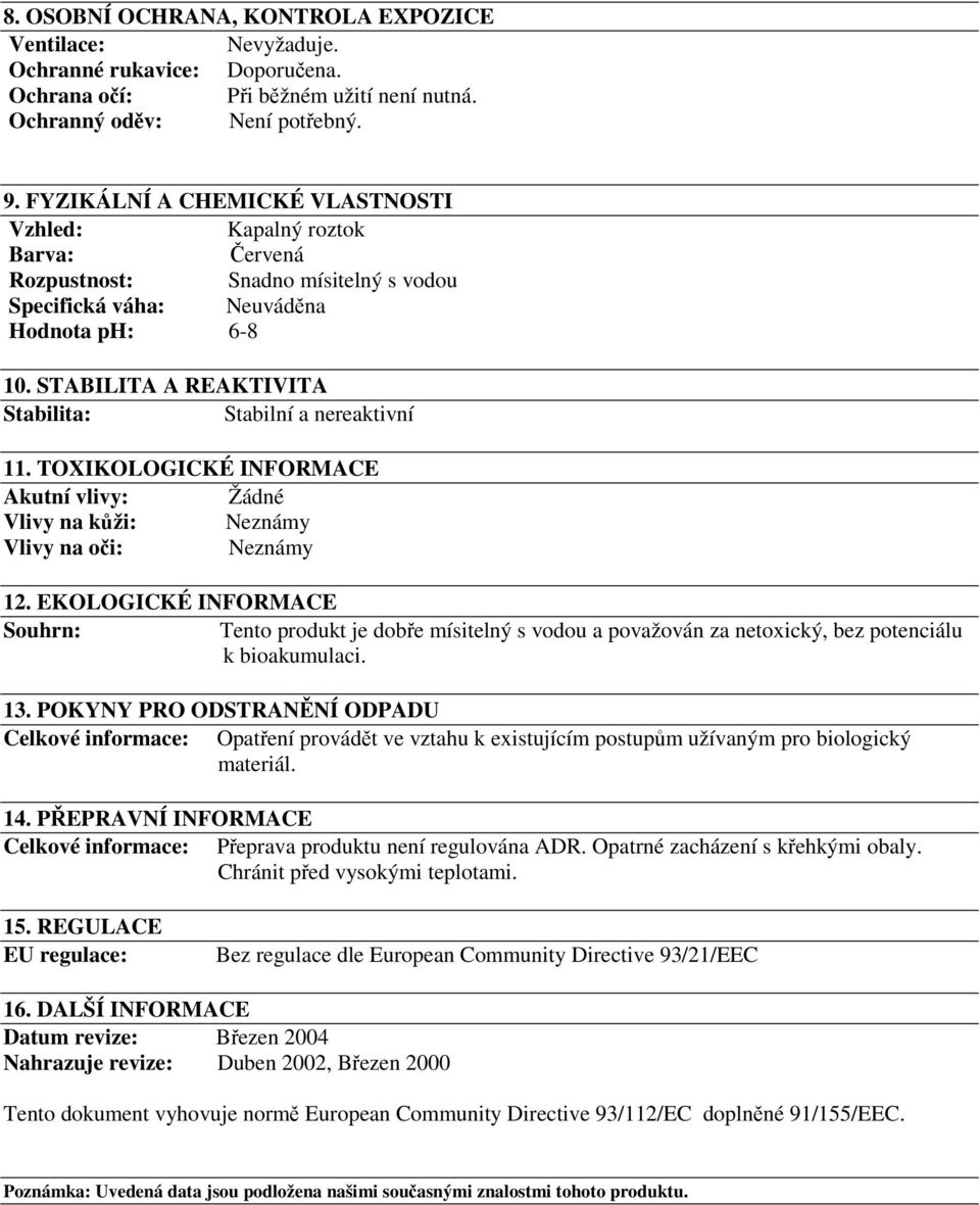 STABILITA A REAKTIVITA Stabilita: Stabilní a nereaktivní 11. TOXIKOLOGICKÉ INFORMACE Akutní vlivy: Žádné Vlivy na kůži: Neznámy Vlivy na oči: Neznámy 12.