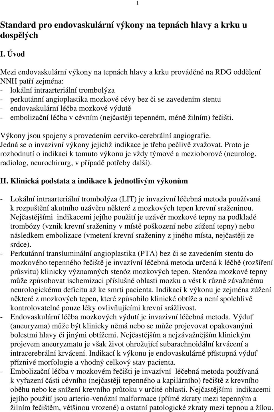 stentu - endovaskulární léčba mozkové výdutě - embolizační léčba v cévním (nejčastěji tepenném, méně žilním) řečišti. Výkony jsou spojeny s provedením cerviko-cerebrální angiografie.