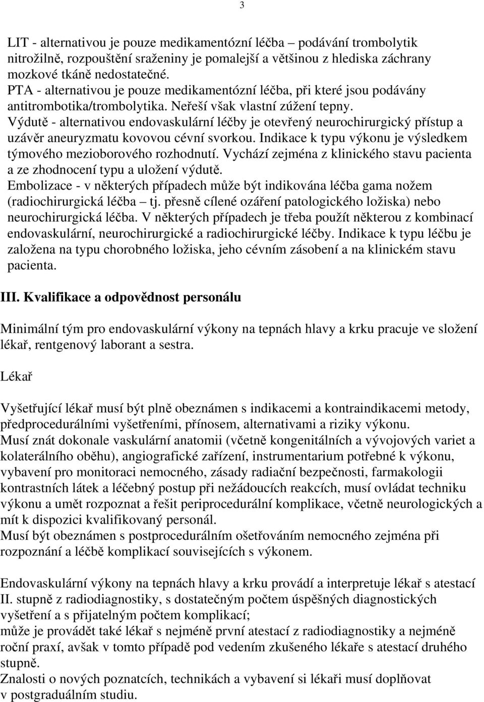 Výdutě - alternativou endovaskulární léčby je otevřený neurochirurgický přístup a uzávěr aneuryzmatu kovovou cévní svorkou. Indikace k typu výkonu je výsledkem týmového mezioborového rozhodnutí.