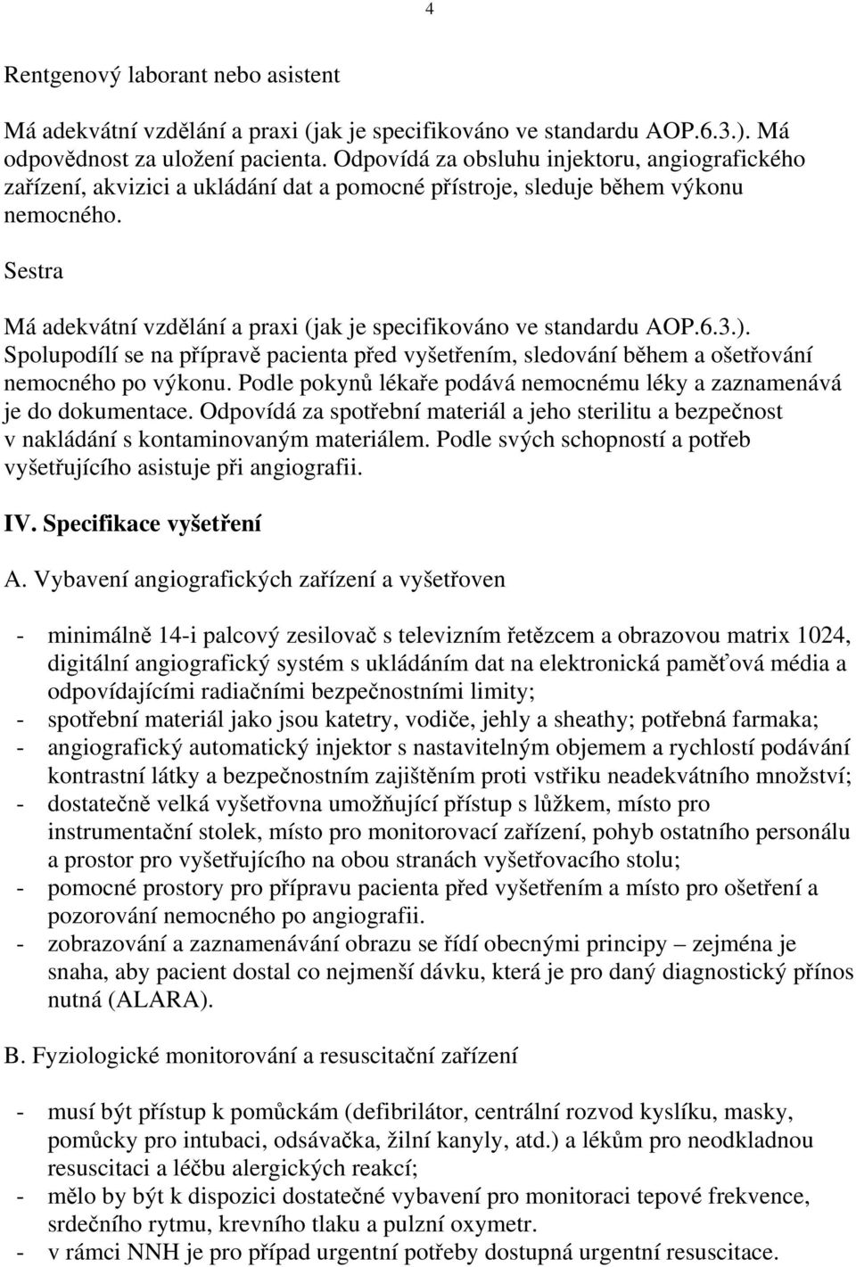 Sestra Má adekvátní vzdělání a praxi (jak je specifikováno ve standardu AOP.6.3.). Spolupodílí se na přípravě pacienta před vyšetřením, sledování během a ošetřování nemocného po výkonu.