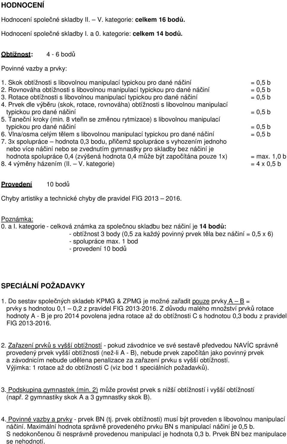 Rotace obtížnosti s libovolnou manipulací typickou pro dané náčiní = 0,5 b 4. Prvek dle výběru (skok, rotace, rovnováha) obtížnosti s libovolnou manipulací typickou pro dané náčiní = 0,5 b 5.