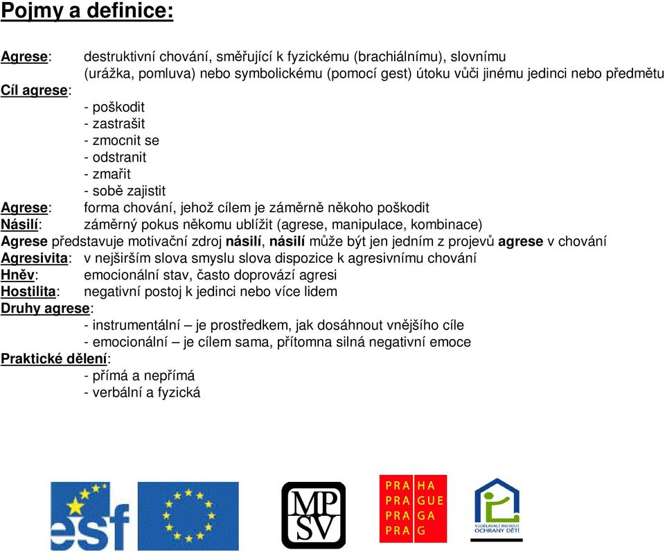 Agrese pedstavuje motivaní zdroj násilí, násilí mže být jen jedním z projev agrese v chování Agresivita: v nejširším slova smyslu slova dispozice k agresivnímu chování Hnv: emocionální stav, asto