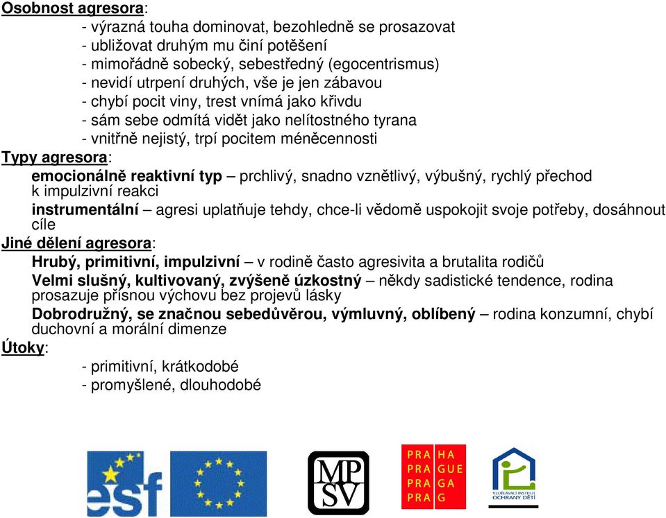 výbušný, rychlý pechod k impulzivní reakci instrumentální agresi uplatuje tehdy, chce-li vdom uspokojit svoje poteby, dosáhnout cíle Jiné dlení agresora: Hrubý, primitivní, impulzivní v rodinasto