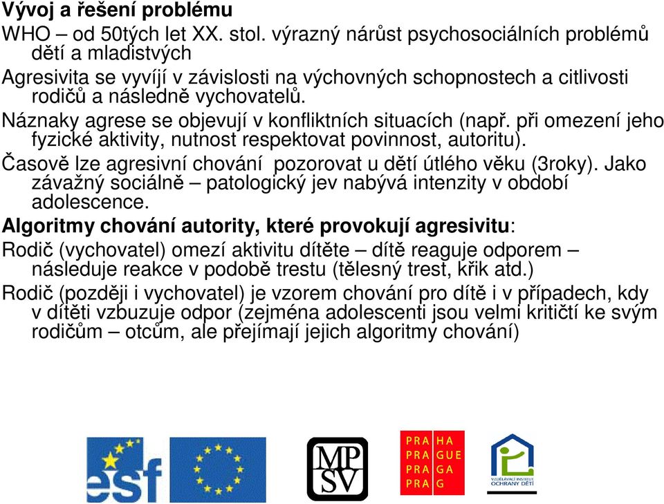 Náznaky agrese se objevují v konfliktních situacích (nap. pi omezení jeho fyzické aktivity, nutnost respektovat povinnost, autoritu). asov lze agresivní chování pozorovat u dtí útlého vku (3roky).