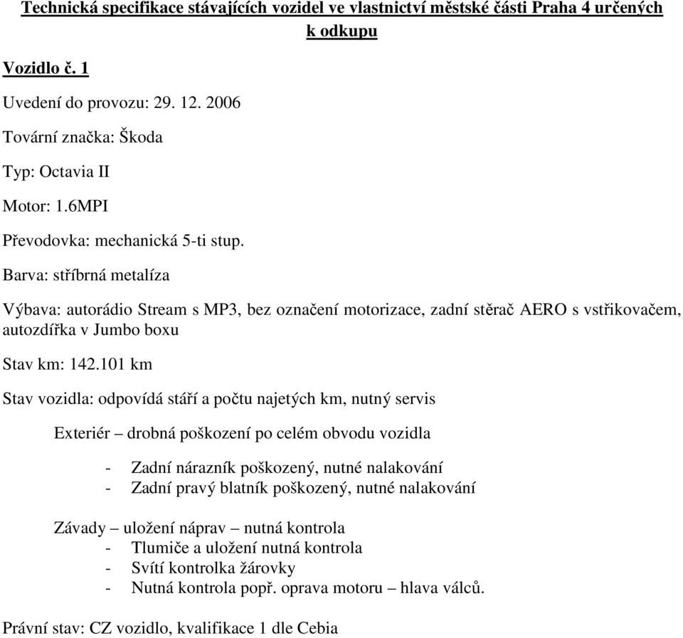 Výbava: autorádio Stream s MP3, bez označení motorizace, zadní stěrač AERO s vstřikovačem, autozdířka v Jumbo boxu Stav km: 142.