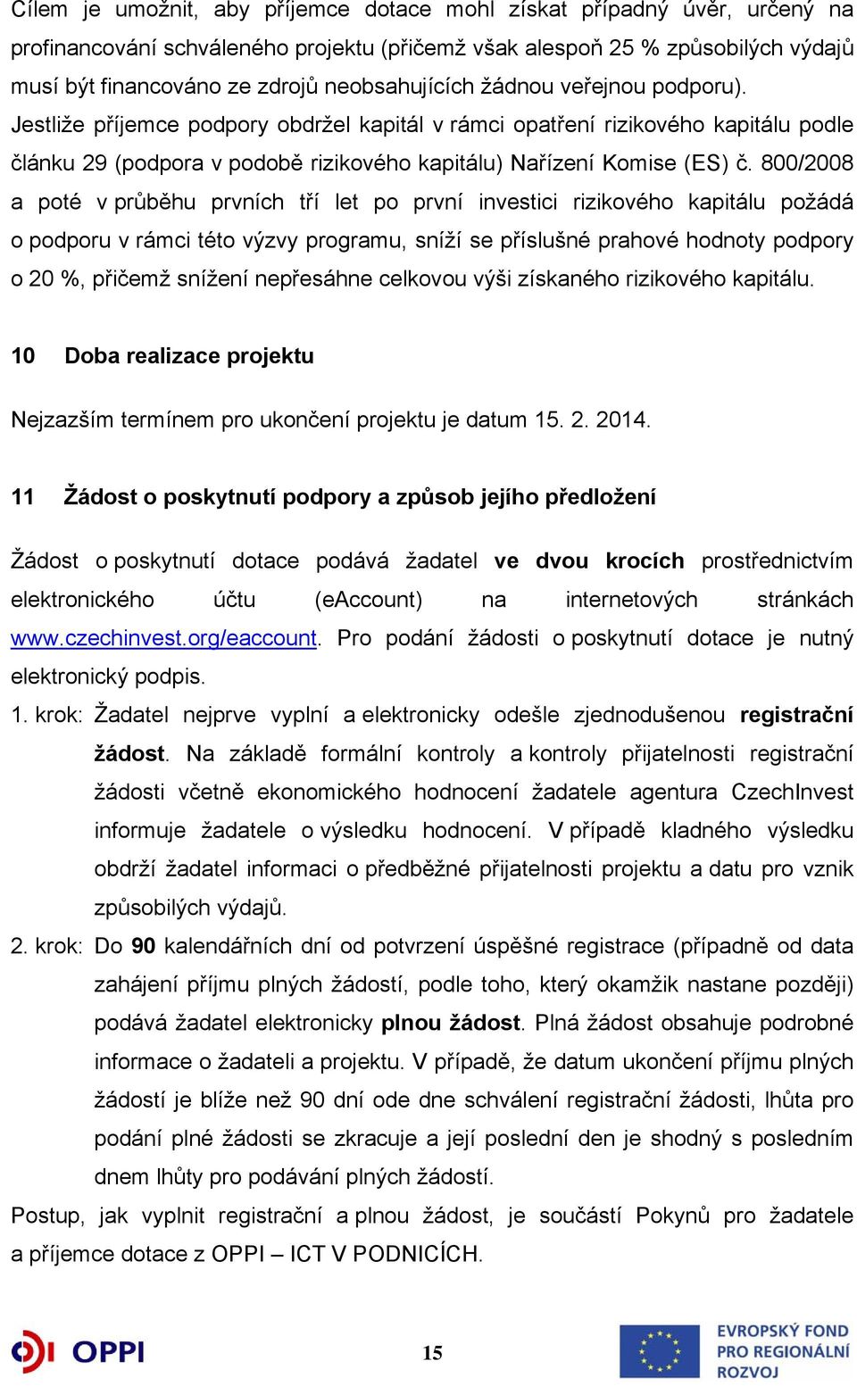 800/2008 a poté v průběhu prvních tří let po první investici rizikového kapitálu požádá o podporu v rámci této výzvy programu, sníží se příslušné prahové hodnoty podpory o 20 %, přičemž snížení