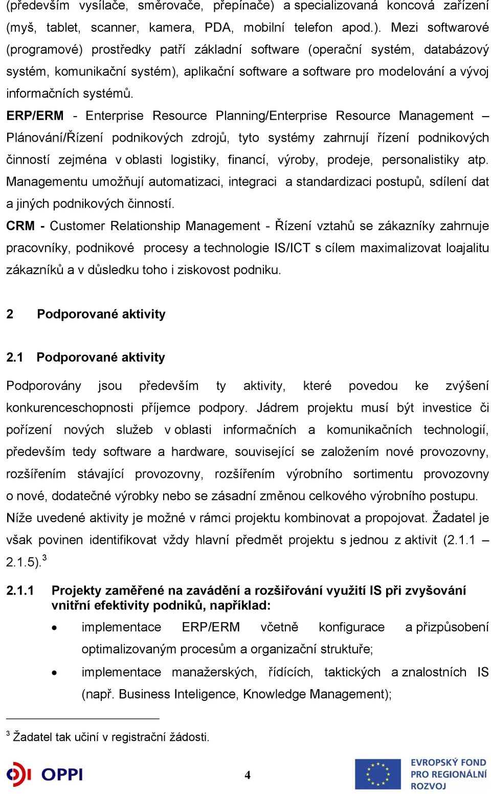 Mezi softwarové (programové) prostředky patří základní software (operační systém, databázový systém, komunikační systém), aplikační software a software pro modelování a vývoj informačních systémů.