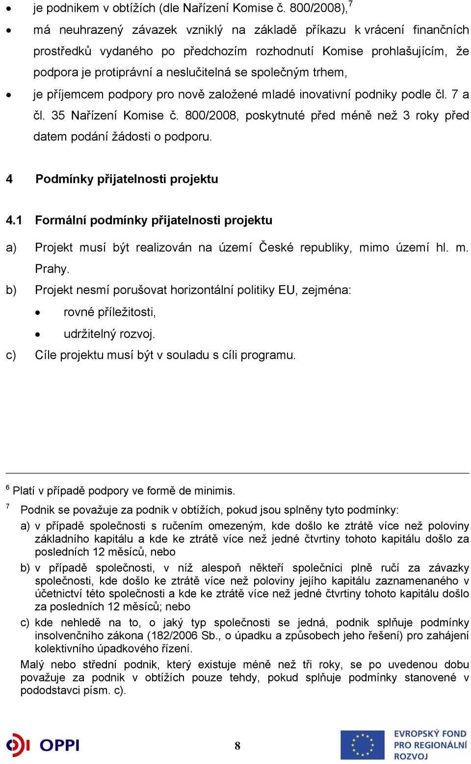 společným trhem, je příjemcem podpory pro nově založené mladé inovativní podniky podle čl. 7 a čl. 35 Nařízení Komise č. 800/2008, poskytnuté před méně než 3 roky před datem podání žádosti o podporu.