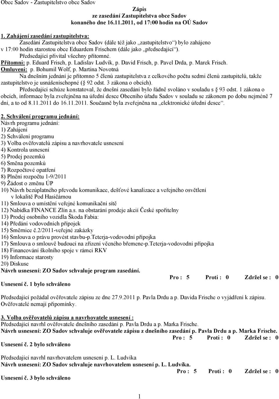 Předsedající přivítal všechny přítomné. Přítomni: p. Eduard Frisch, p. Ladislav Ludvík, p. David Frisch, p. Pavel Drda, p. Marek Frisch. Omluveni: p. Bohumil Wolf, p.