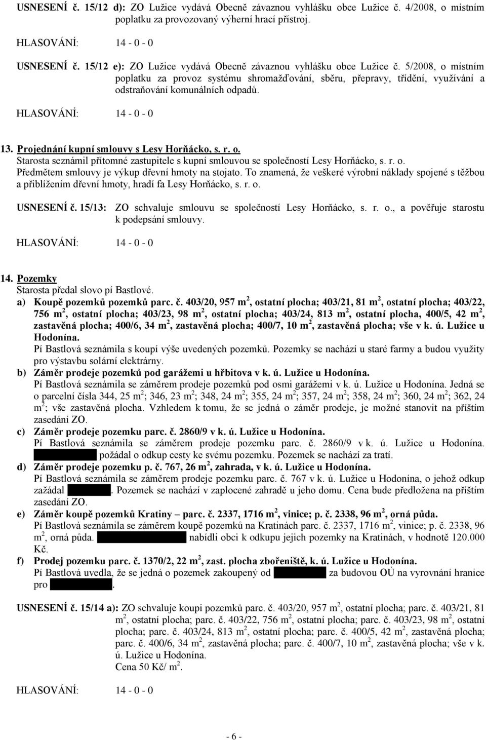 13. Projednání kupní smlouvy s Lesy Horňácko, s. r. o. Starosta seznámil přítomné zastupitele s kupní smlouvou se společností Lesy Horňácko, s. r. o. Předmětem smlouvy je výkup dřevní hmoty na stojato.