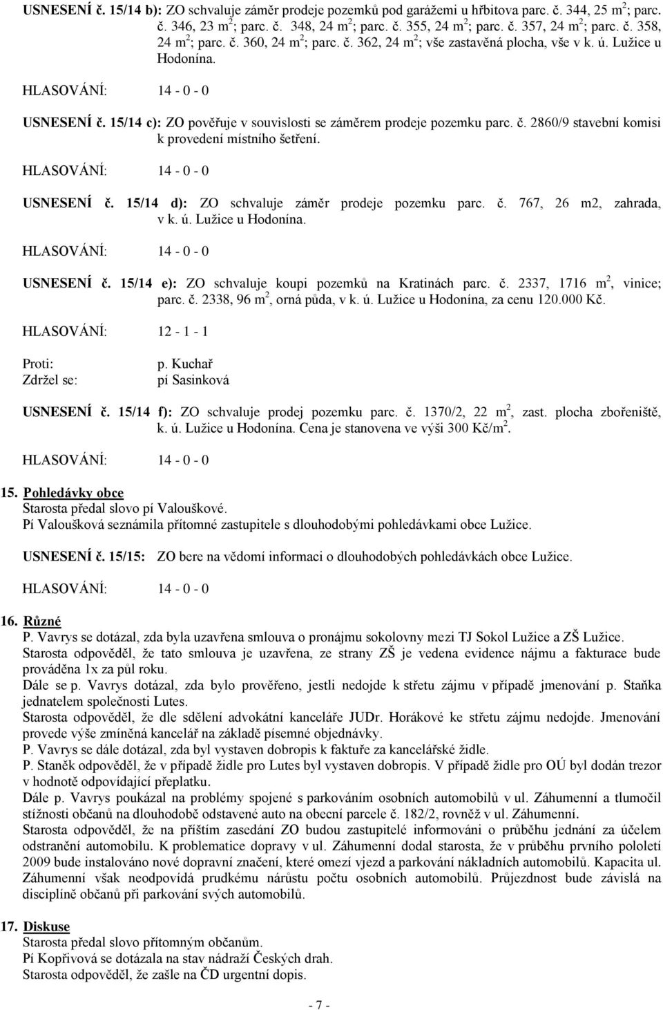 USNESENÍ č. 15/14 d): ZO schvaluje záměr prodeje pozemku parc. č. 767, 26 m2, zahrada, v k. ú. Luţice u Hodonína. USNESENÍ č. 15/14 e): ZO schvaluje koupi pozemků na Kratinách parc. č. 2337, 1716 m 2, vinice; parc.