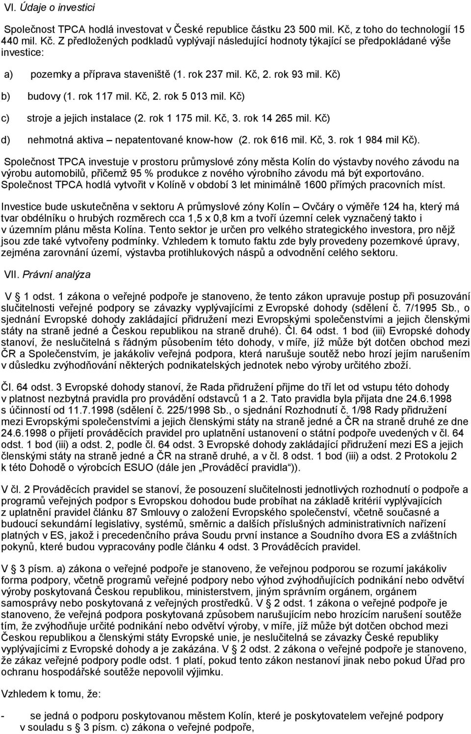 rok 93 mil. Kč) b) budovy (1. rok 117 mil. Kč, 2. rok 5 013 mil. Kč) c) stroje a jejich instalace (2. rok 1 175 mil. Kč, 3. rok 14 265 mil. Kč) d) nehmotná aktiva nepatentované know-how (2.