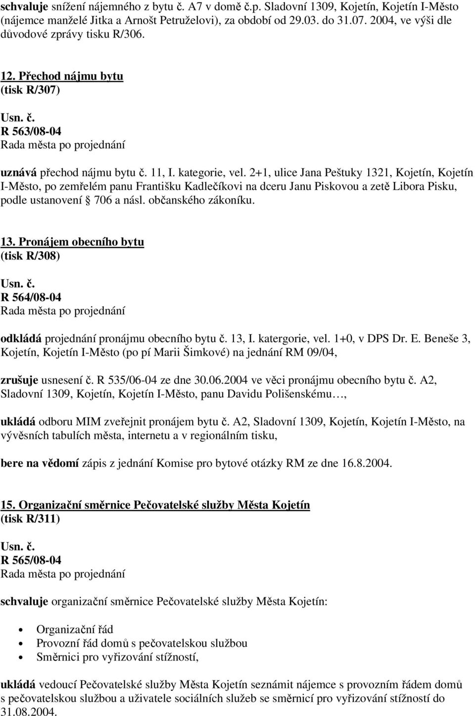 2+1, ulice Jana Peštuky 1321, Kojetín, Kojetín I-Město, po zemřelém panu Františku Kadlečíkovi na dceru Janu Piskovou a zetě Libora Pisku, podle ustanovení 706 a násl. občanského zákoníku. 13. Pronájem obecního bytu (tisk R/308) R 564/08-04 odkládá projednání pronájmu obecního bytu č.