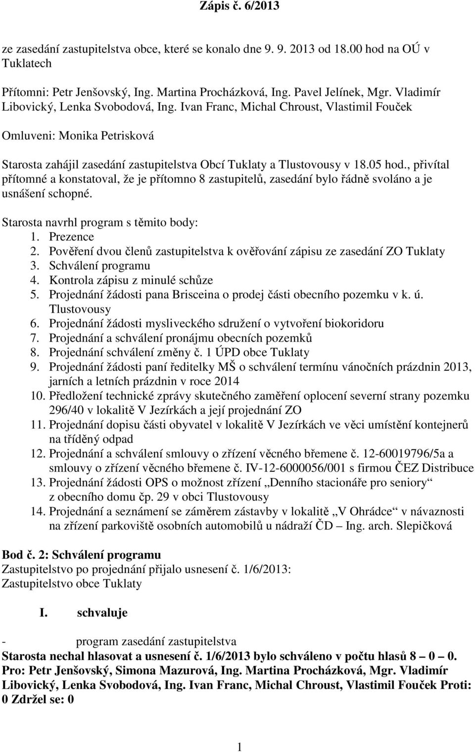 , přivítal přítomné a konstatoval, že je přítomno 8 zastupitelů, zasedání bylo řádně svoláno a je usnášení schopné. Starosta navrhl program s těmito body: 1. Prezence 2.