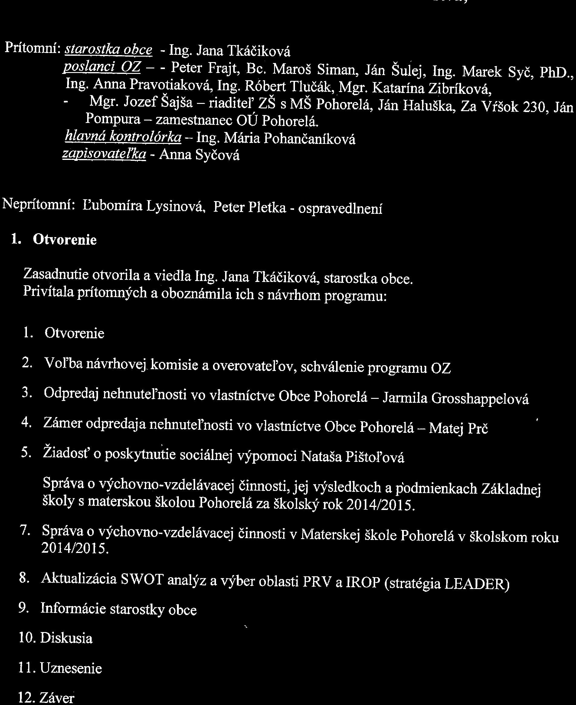 Zápisnica z riadneho zasadnutia obecného zastupiteľstva, konaného dňa 23.10.2015 na Obecnom úrade v Pohorelej. Prítomní: starostkaobce - Ing. Jana Tkáčiková poslanci OZ - - Peter Frajt, Bc.