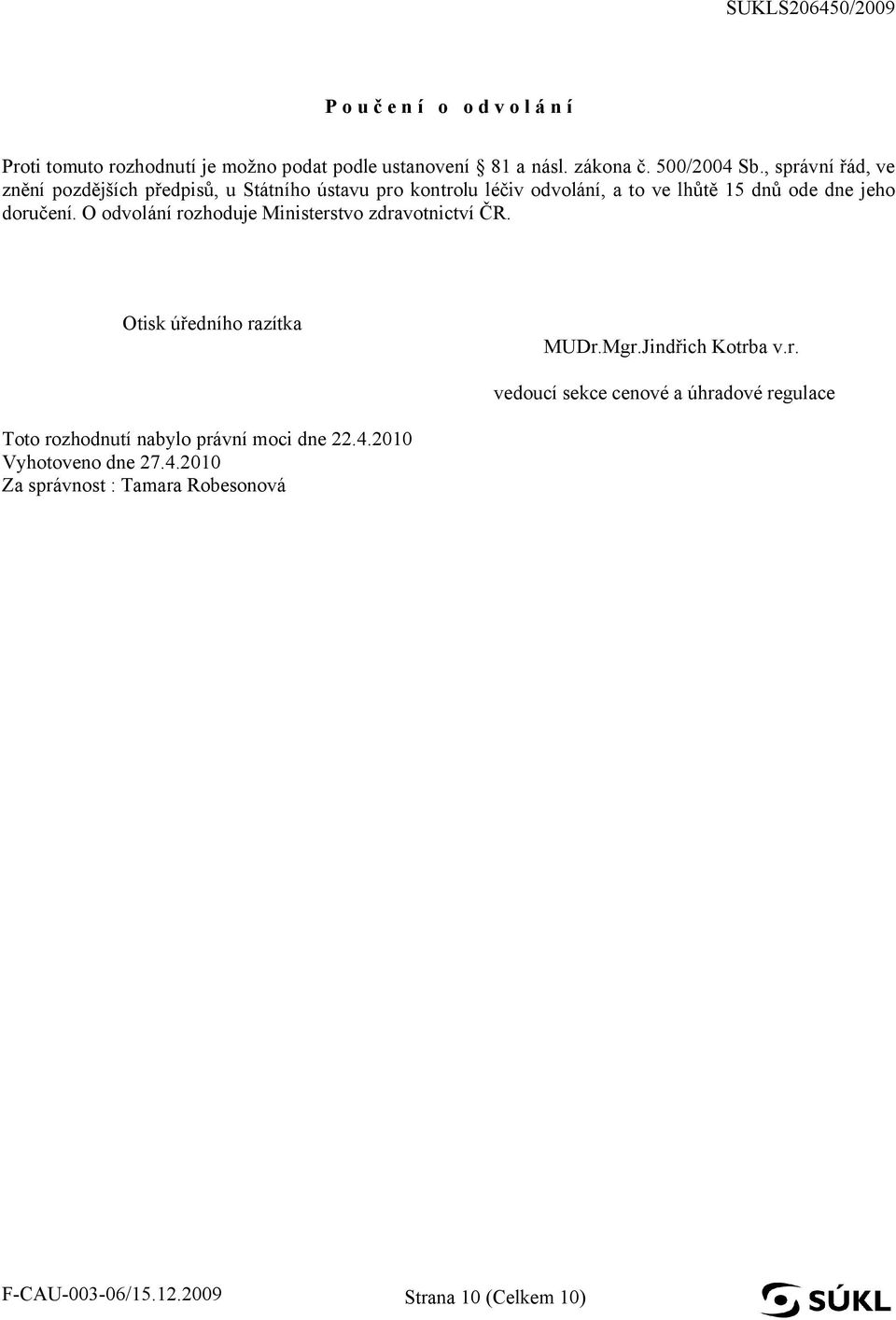 O odvolání rozhoduje Ministerstvo zdravotnictví ČR. Otisk úředního razítka MUDr.Mgr.Jindřich Kotrba v.r. vedoucí sekce cenové a úhradové regulace Toto rozhodnutí nabylo právní moci dne 22.