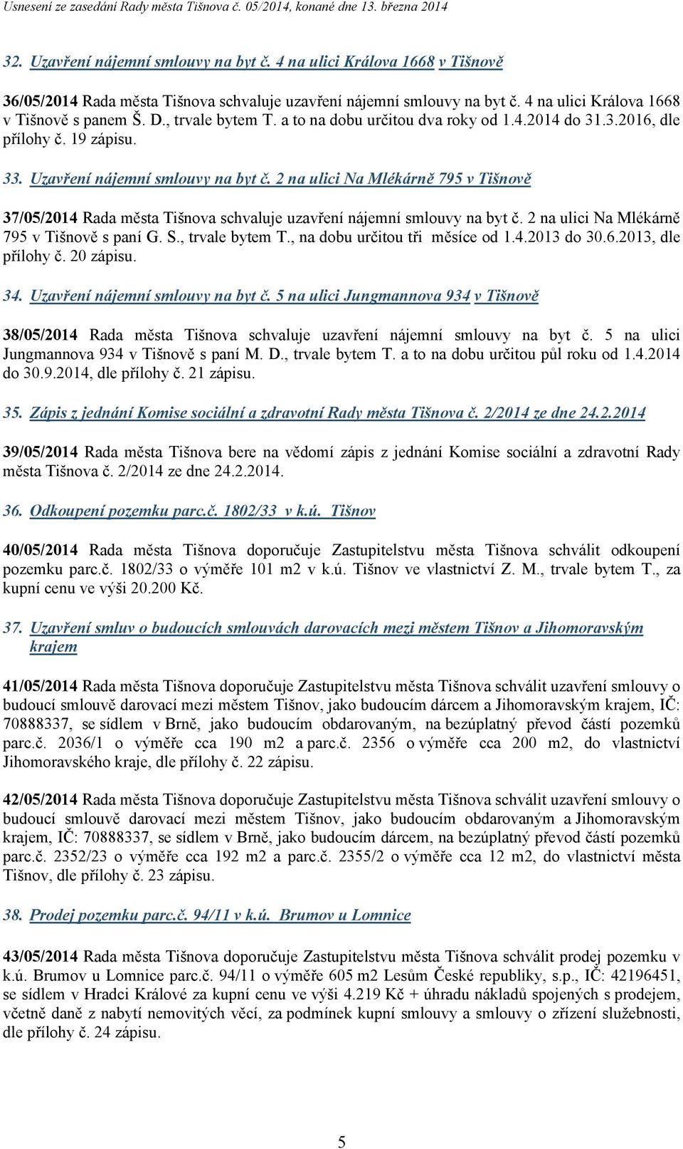 2 na ulici Na Mlékárně 795 v Tišnově 37/05/2014 Rada města Tišnova schvaluje uzavření nájemní smlouvy na byt č. 2 na ulici Na Mlékárně 795 v Tišnově s paní G. S., trvale bytem T.