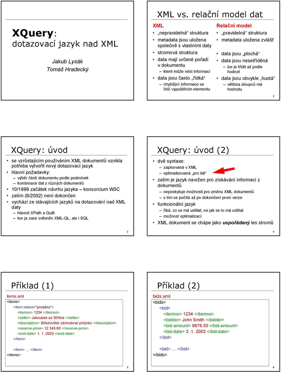 chybějící informace se řeší vypuštěním elementu Relační model pravidelná struktura metadata uložena zvlášť data jsou plochá data jsou nesetříděná lze je třídit až podle hodnot data jsou obvykle hustá