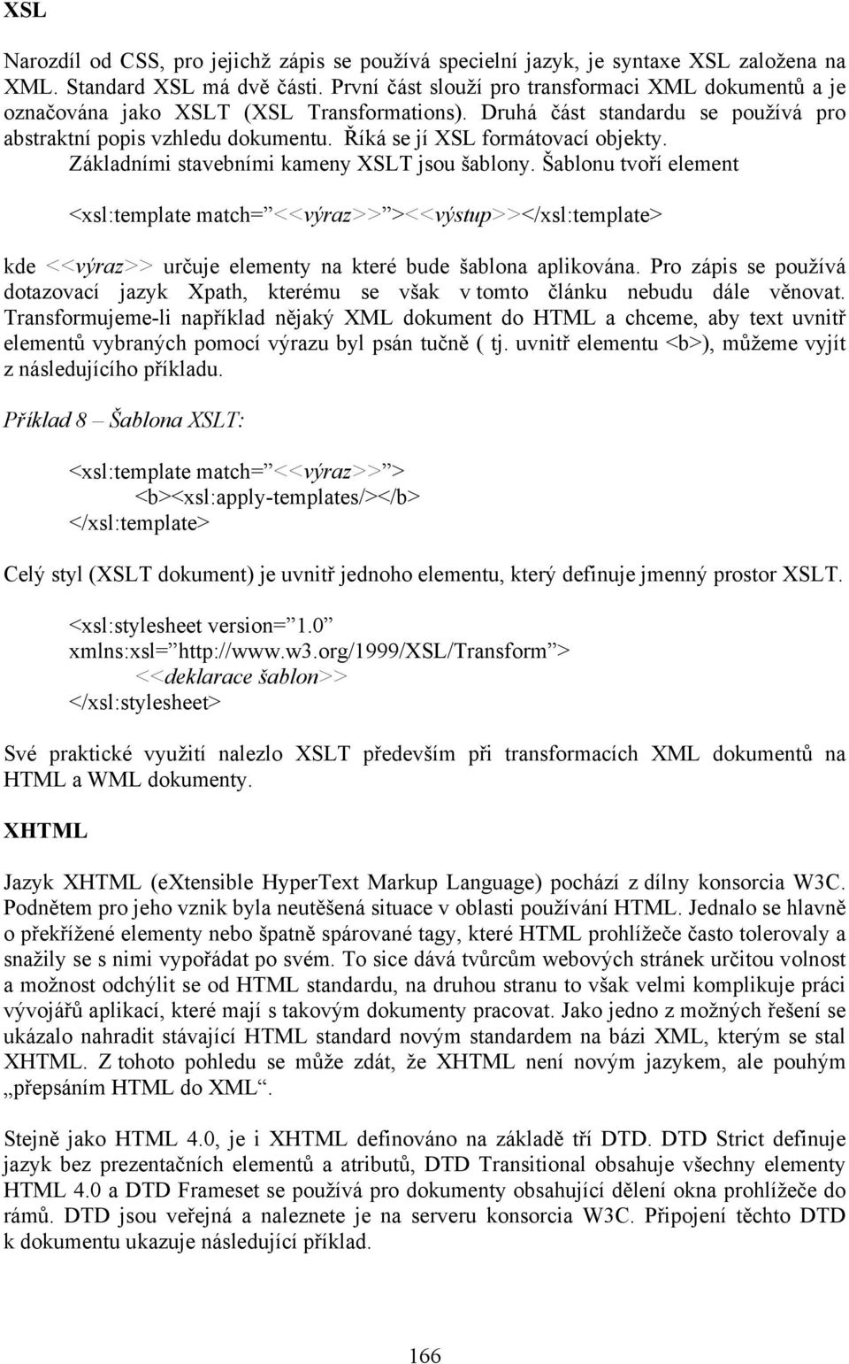 Říká se jí XSL formátovací objekty. Základními stavebními kameny XSLT jsou šablony.