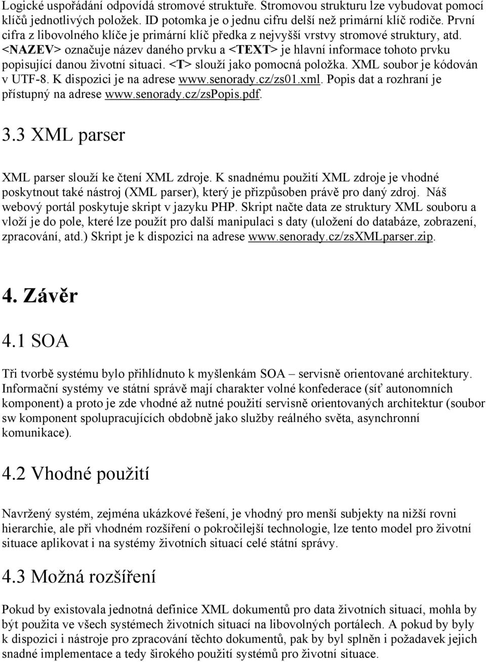 <NAZEV> označuje název daného prvku a <TEXT> je hlavní informace tohoto prvku popisující danou životní situaci. <T> slouží jako pomocná položka. XML soubor je kódován v UTF-8.