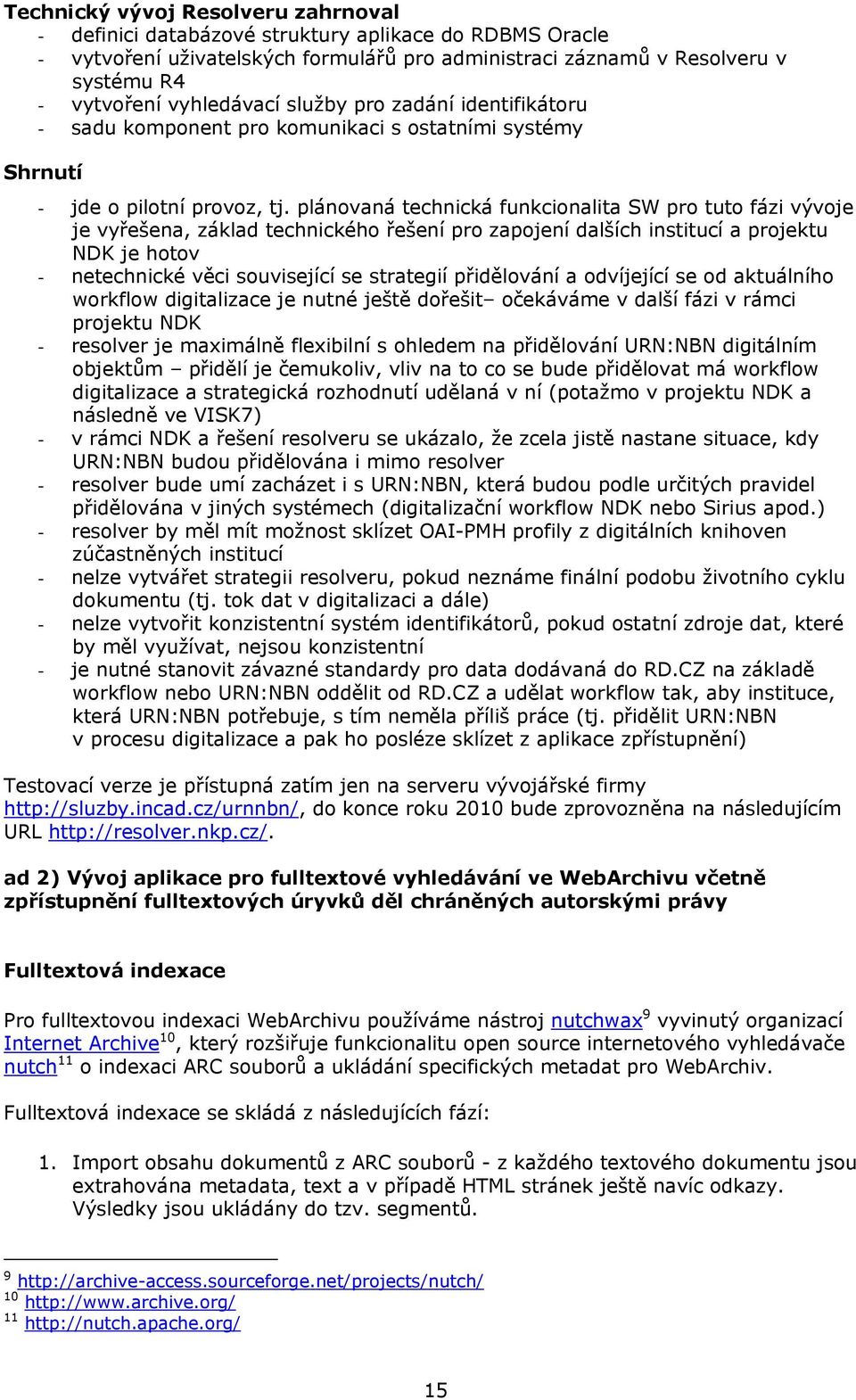 plánovaná technická funkcionalita SW pro tuto fázi vývoje je vyřešena, základ technického řešení pro zapojení dalších institucí a projektu NDK je hotov - netechnické věci související se strategií