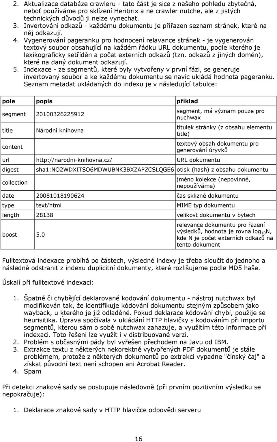 Vygenerování pageranku pro hodnocení relavance stránek - je vygenerován textový soubor obsahující na každém řádku URL dokumentu, podle kterého je lexikograficky setříděn a počet externích odkazů (tzn.