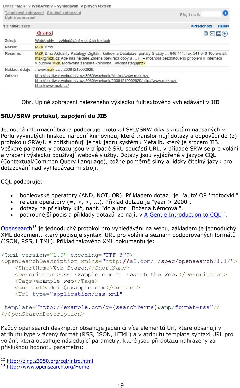 Veškeré parametry dotazu jsou v případě SRU součástí URL, v případě SRW se pro volání a vracení výsledku používají webové služby.