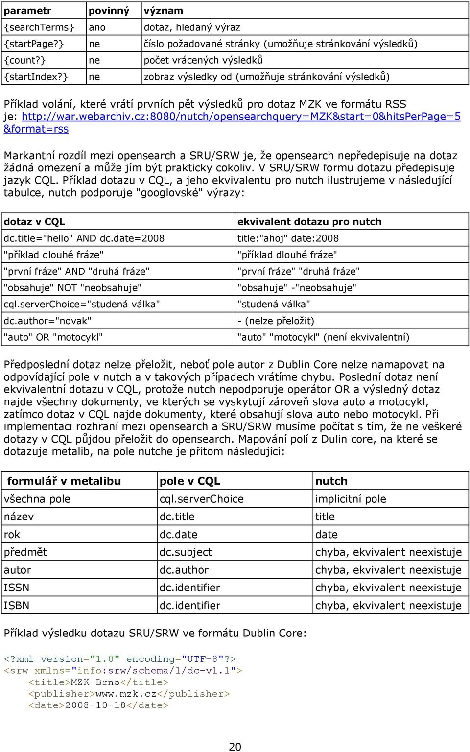 cz:8080/nutch/opensearchquery=mzk&start=0&hitsperpage=5 &format=rss Markantní rozdíl mezi opensearch a SRU/SRW je, že opensearch nepředepisuje na dotaz žádná omezení a může jím být prakticky cokoliv.
