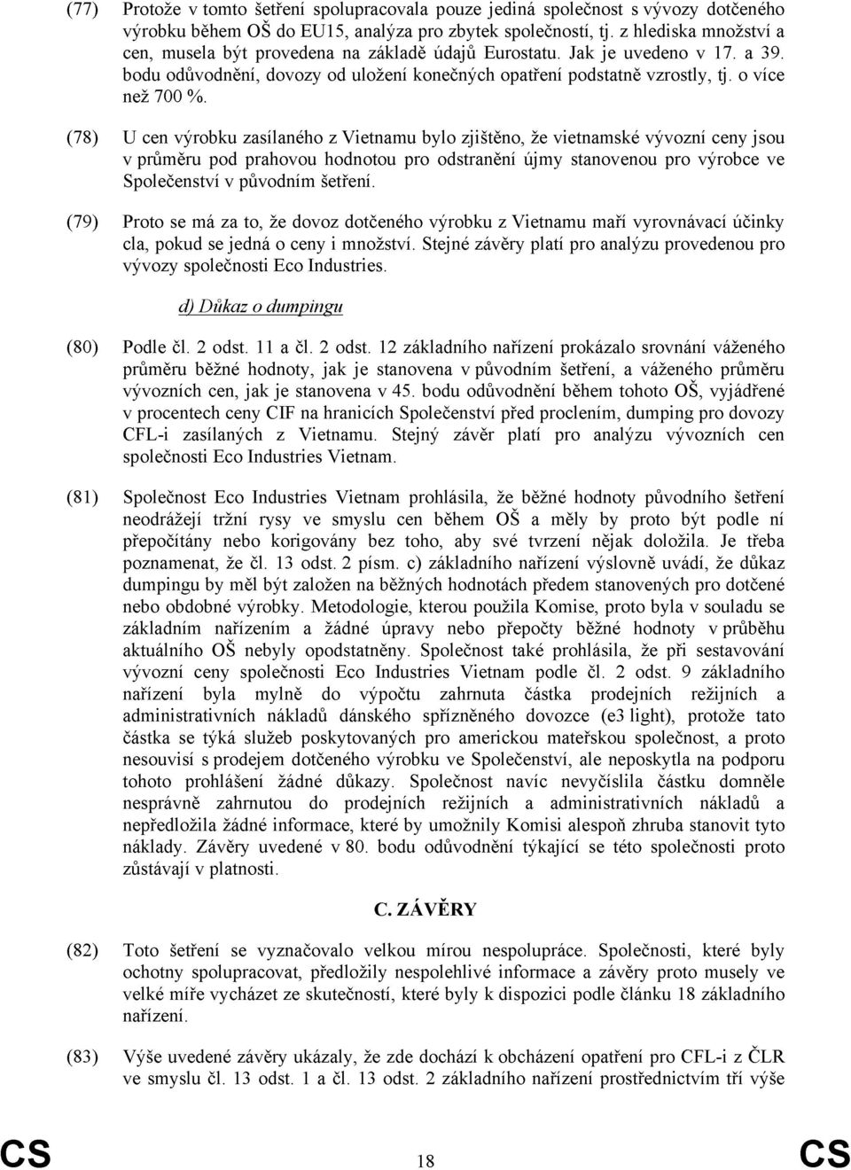 (78) U cen výrobku zasílaného z Vietnamu bylo zjištěno, že vietnamské vývozní ceny jsou v průměru pod prahovou hodnotou pro odstranění újmy stanovenou pro výrobce ve Společenství v původním šetření.