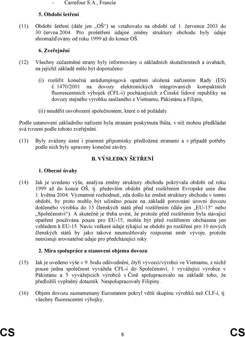 Zveřejnění (12) Všechny zúčastněné strany byly informovány o základních skutečnostech a úvahách, na jejichž základě mělo být doporučeno: (i) rozšířit konečná antidumpingová opatření uložená nařízením