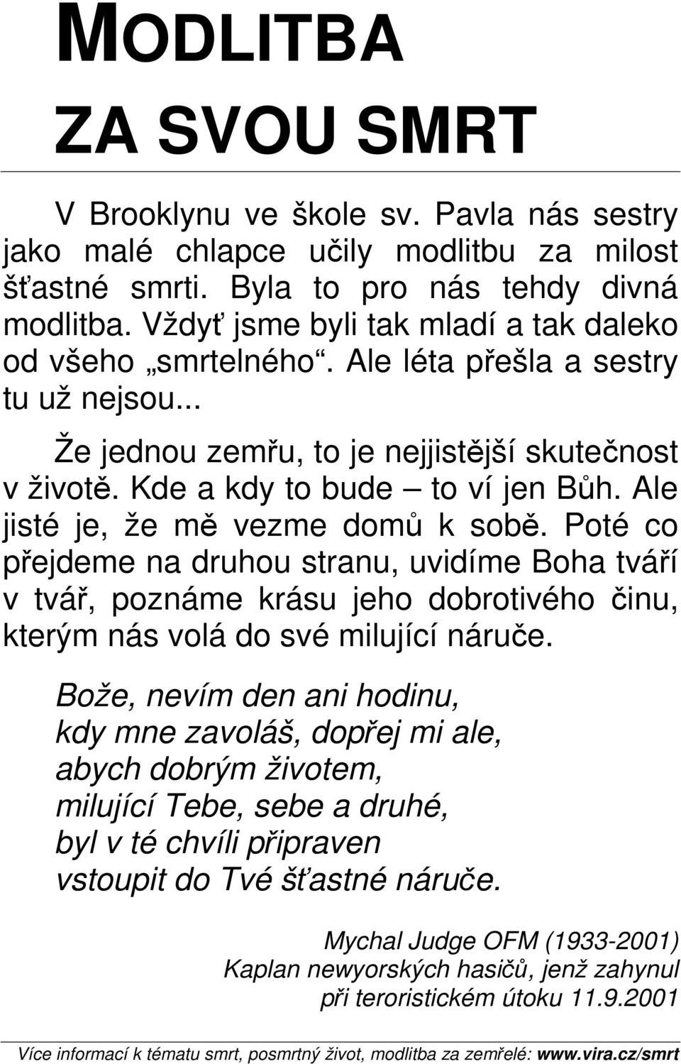 Ale jisté je, že mě vezme domů k sobě. Poté co přejdeme na druhou stranu, uvidíme Boha tváří v tvář, poznáme krásu jeho dobrotivého činu, kterým nás volá do své milující náruče.