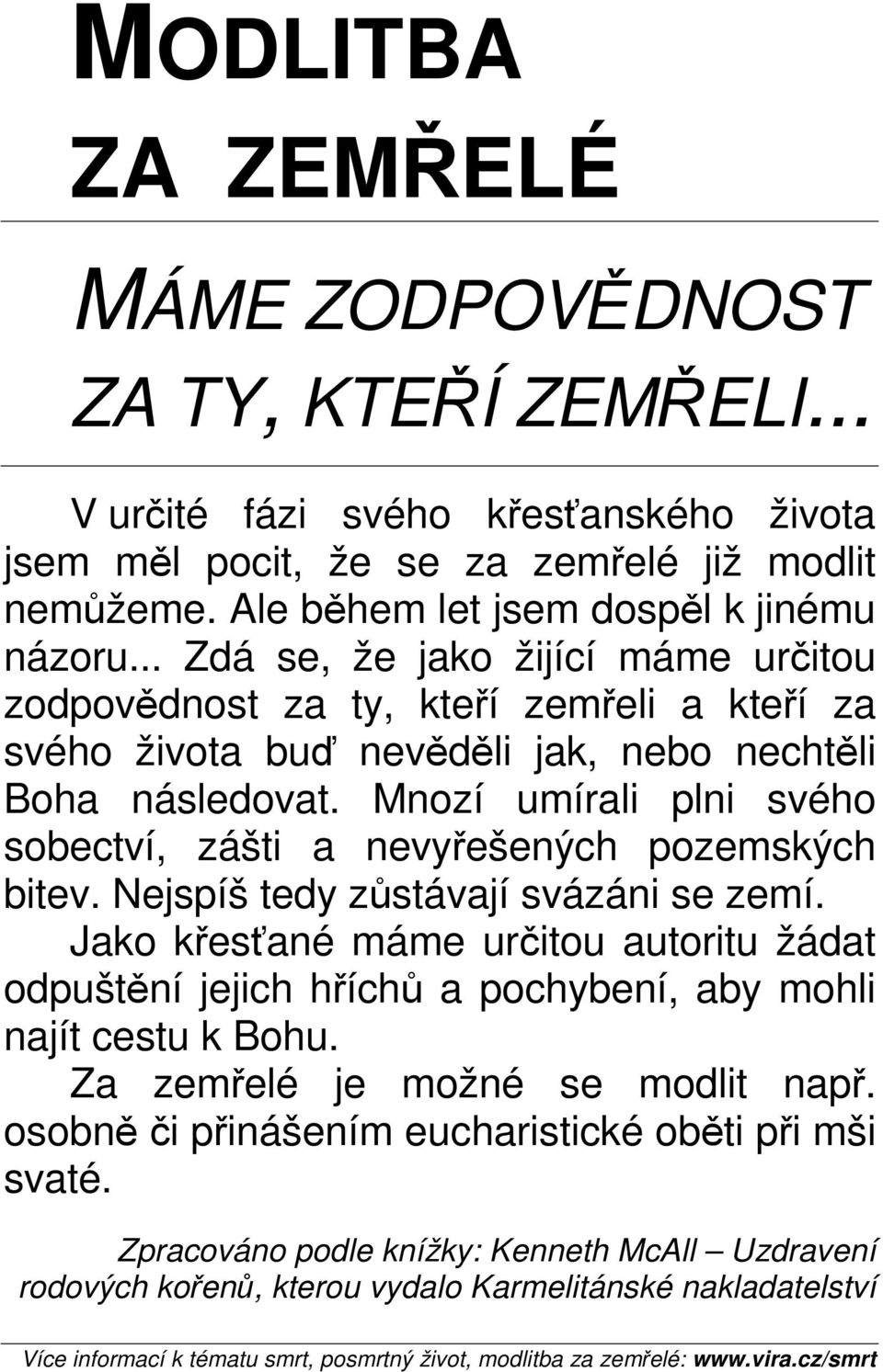 Mnozí umírali plni svého sobectví, zášti a nevyřešených pozemských bitev. Nejspíš tedy zůstávají svázáni se zemí.