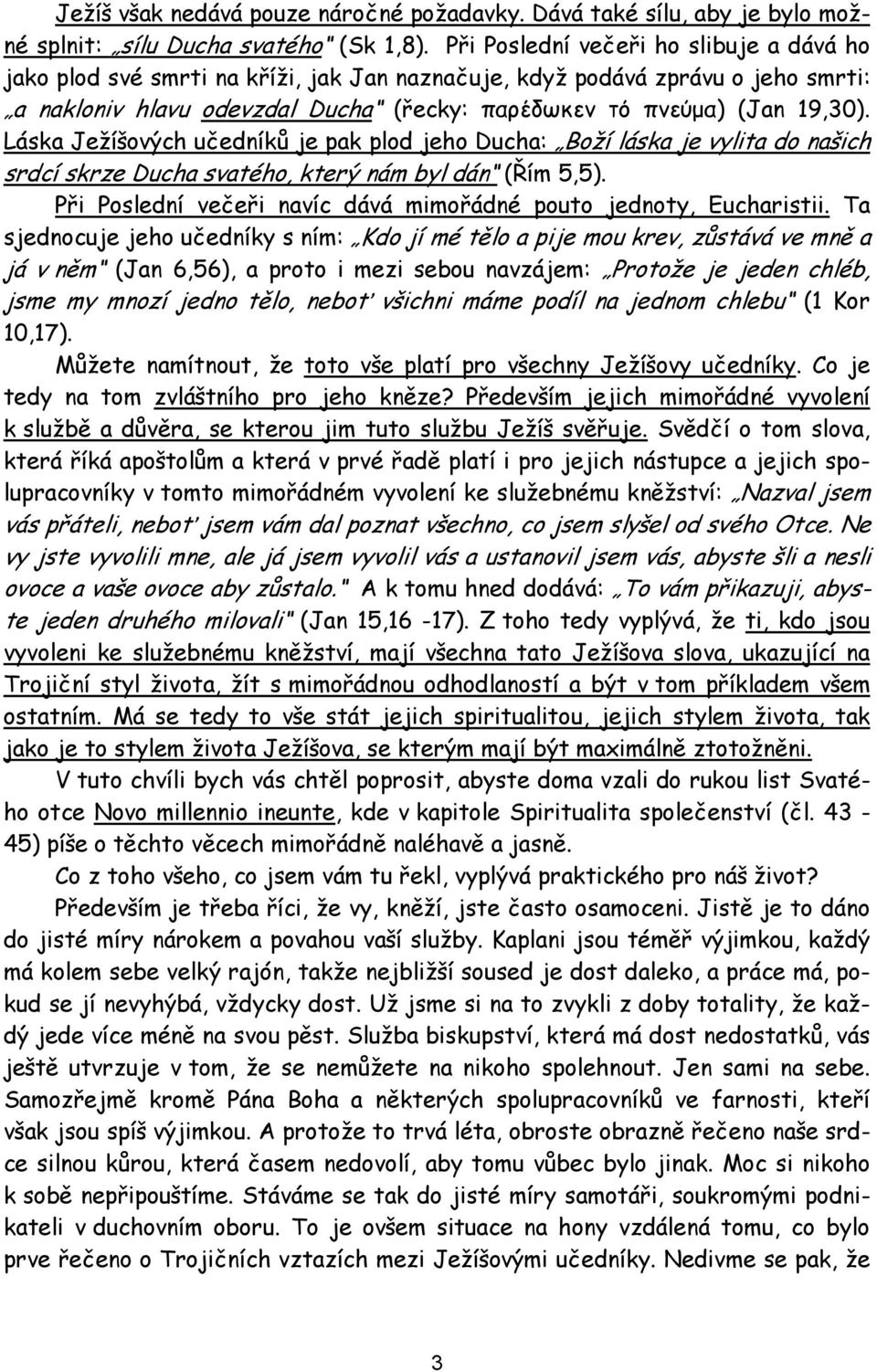 Láska Ježíšových učedníků je pak plod jeho Ducha: Boží láska je vylita do našich srdcí skrze Ducha svatého, který nám byl dán (Řím 5,5).