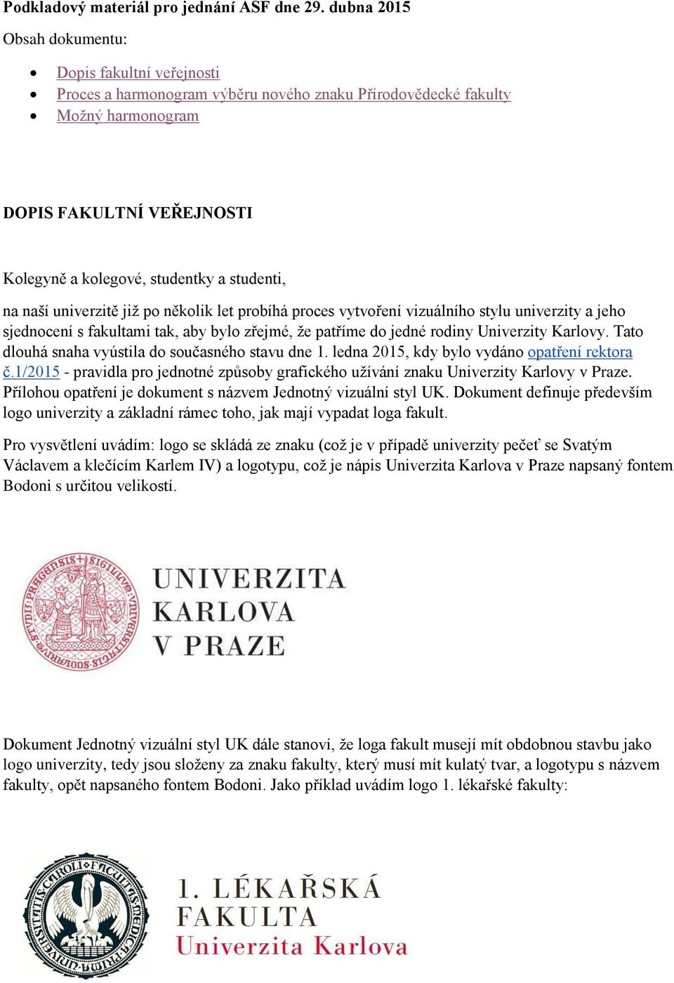 studenti, na naší univerzitě již po několik let probíhá proces vytvoření vizuálního stylu univerzity a jeho sjednocení s fakultami tak, aby bylo zřejmé, že patříme do jedné rodiny Univerzity Karlovy.