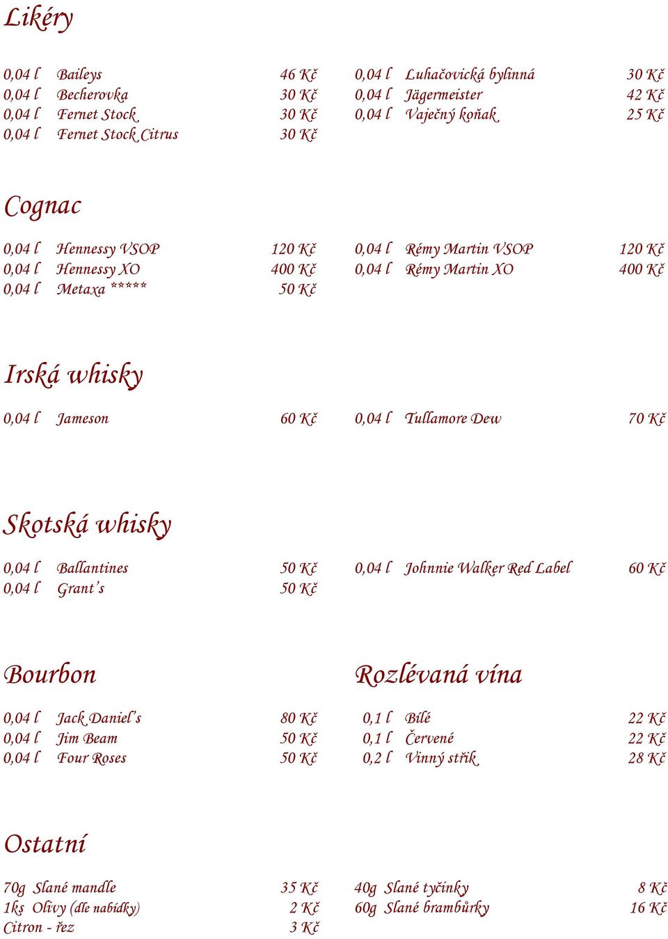 Tullamore Dew 70 Kč Skotská whisky 0,04 l Ballantines 50 Kč 0,04 l Johnnie Walker Red Label 60 Kč 0,04 l Grant s 50 Kč Bourbon Rozlévaná vína 0,04 l Jack Daniel s 80 Kč 0,1 l Bílé 22 Kč 0,04 l Jim