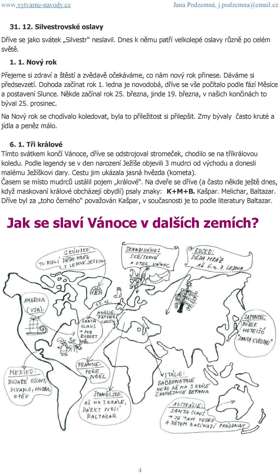 března, v našich končinách to býval 25. prosinec. Na Nový rok se chodívalo koledovat, byla to příležitost si přilepšit. Zmy bývaly často kruté a jídla a peněz málo. 6. 1.