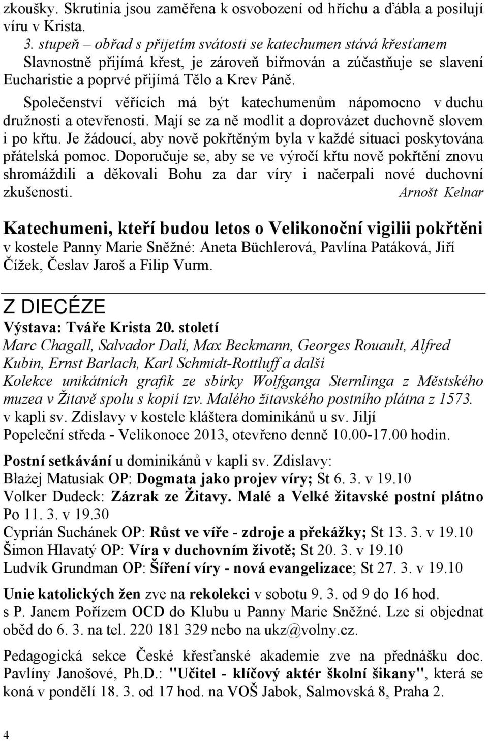 Společenství věřících má být katechumenům nápomocno v duchu družnosti a otevřenosti. Mají se za ně modlit a doprovázet duchovně slovem i po křtu.