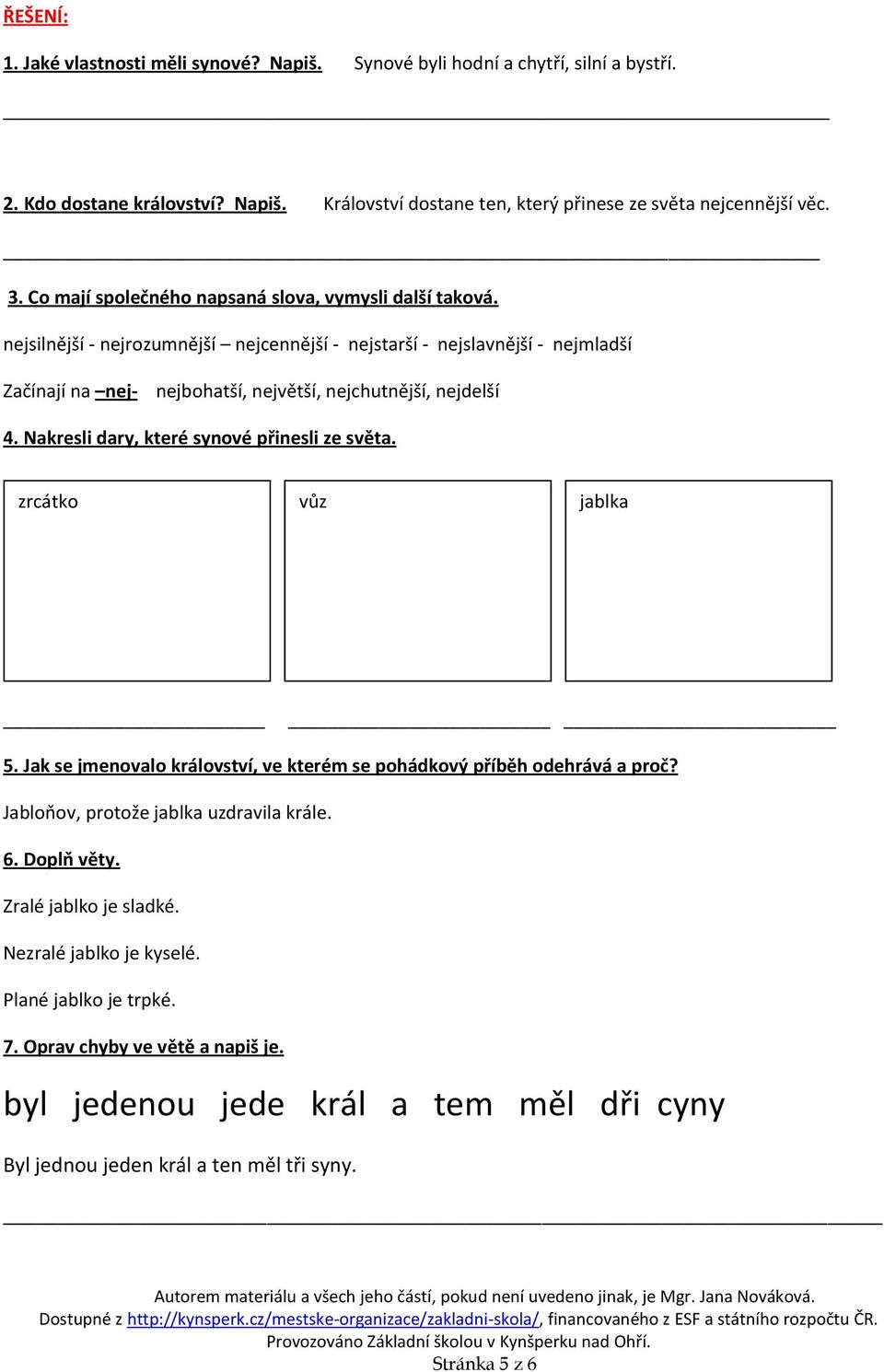 Nakresli dary, které synové přinesli ze světa. zrcátko vůz jablka 5. Jak se jmenovalo království, ve kterém se pohádkový příběh odehrává a proč? Jabloňov, protože jablka uzdravila krále. 6.