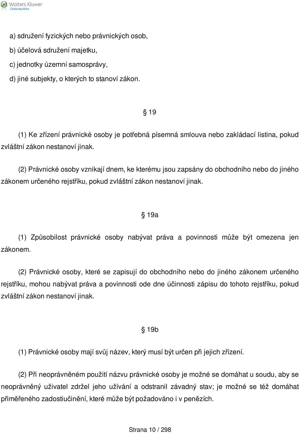 (2) Právnické osoby vznikají dnem, ke kterému jsou zapsány do obchodního nebo do jiného zákonem určeného rejstříku, pokud zvláštní zákon nestanoví jinak. 19a zákonem.