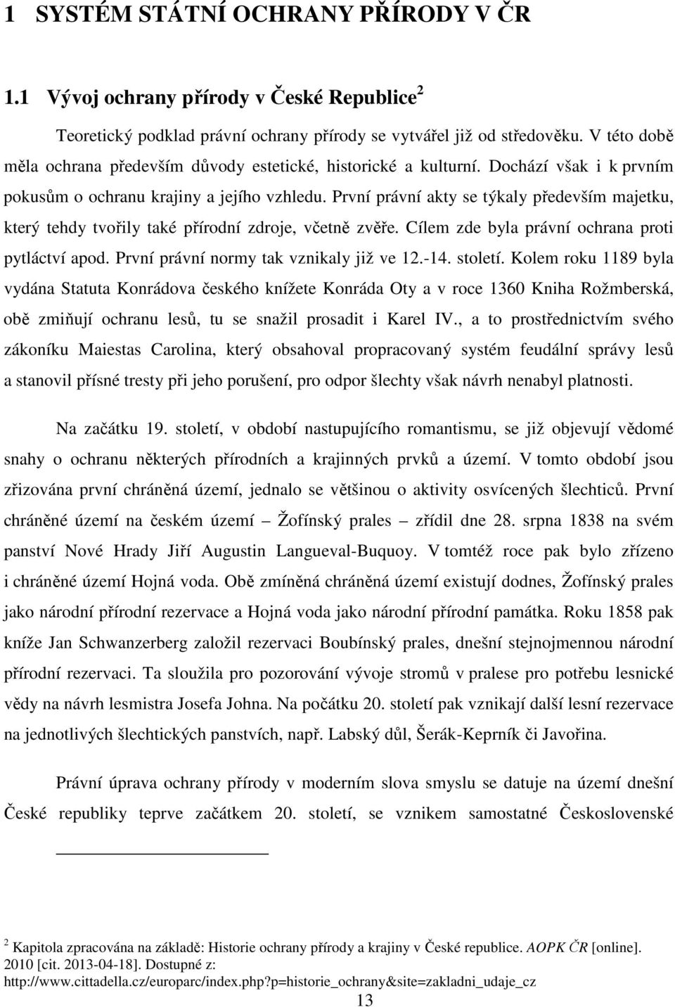 První právní akty se týkaly především majetku, který tehdy tvořily také přírodní zdroje, včetně zvěře. Cílem zde byla právní ochrana proti pytláctví apod. První právní normy tak vznikaly již ve 12.