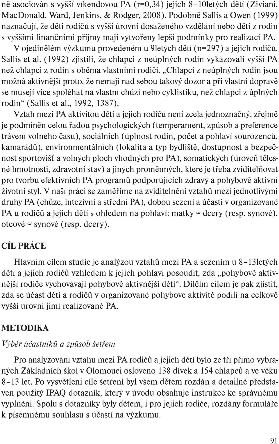 V ojedinělém výzkumu provedeném u 9letých dětí (n=297) a jejich rodičů, Sallis et al. (1992) zjistili, že chlapci z neúplných rodin vykazovali vyšší PA než chlapci z rodin s oběma vlastními rodiči.