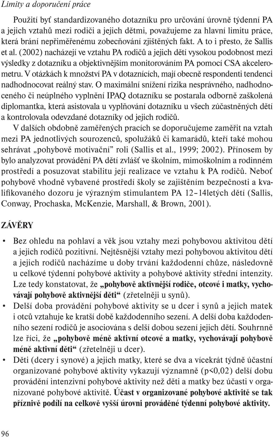 (2002) nacházejí ve vztahu PA rodičů a jejich dětí vysokou podobnost mezi výsledky z dotazníku a objektivnějším monitorováním PA pomocí CSA akcelerometru.