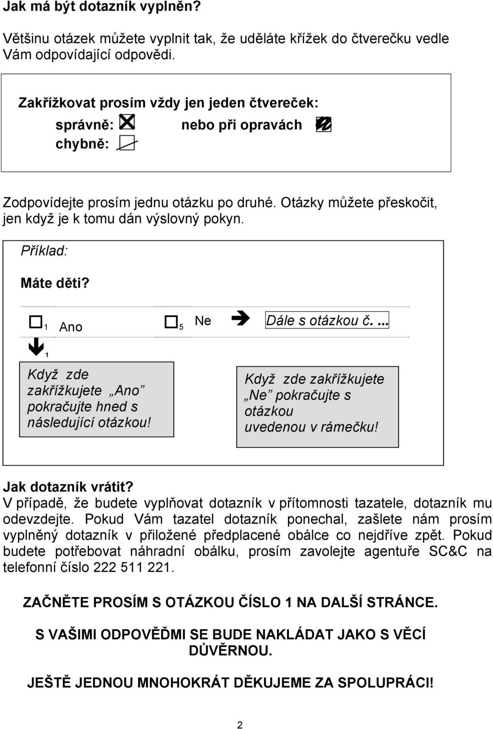 Příklad: Máte děti? 1 Ano 5 Ne Dále s otázkou č.... 1 Když zde zakřížkujete Ano pokračujte hned s následující otázkou! Když zde zakřížkujete Ne pokračujte s otázkou uvedenou v rámečku!