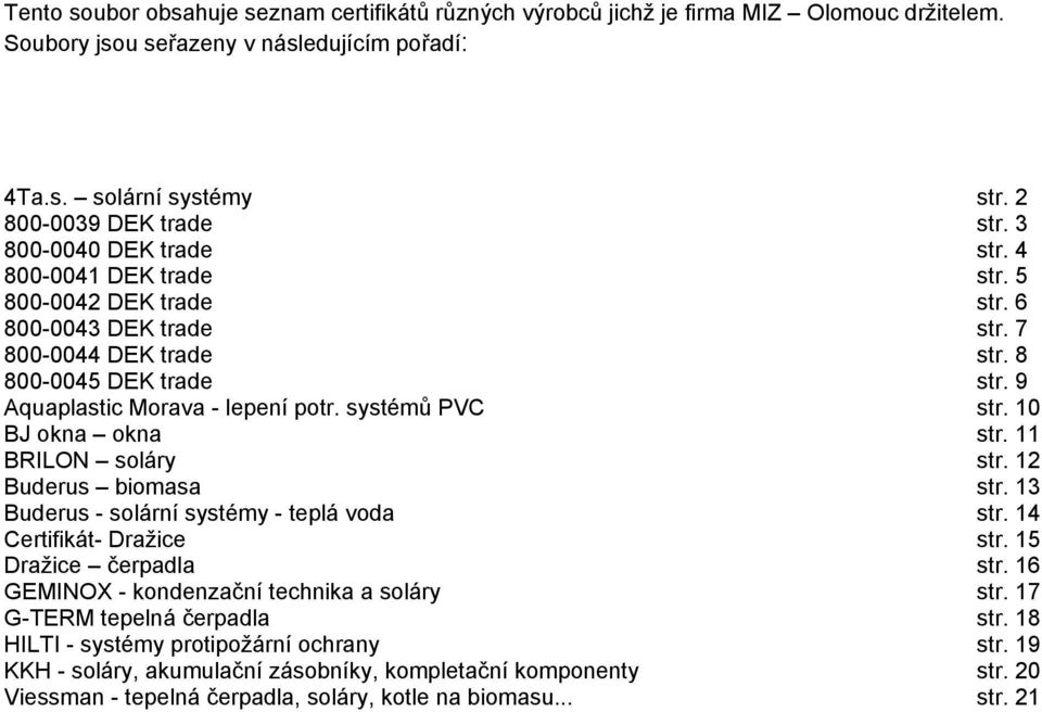 systémů PVC str. 10 BJ okna okna str. 11 BRILON soláry str. 12 Buderus biomasa str. 13 Buderus - solární systémy - teplá voda str. 14 Certifikát- Dražice str. 15 Dražice čerpadla str.