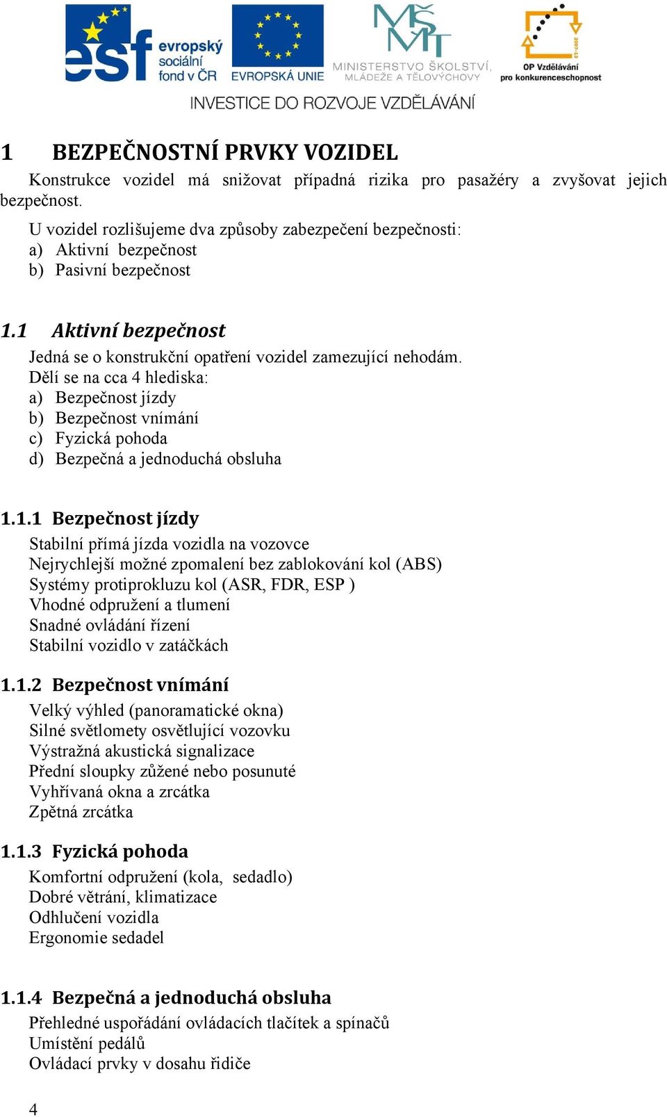 Dělí se na cca 4 hlediska: a) Bezpečnost jízdy b) Bezpečnost vnímání c) Fyzická pohoda d) Bezpečná a jednoduchá obsluha 1.