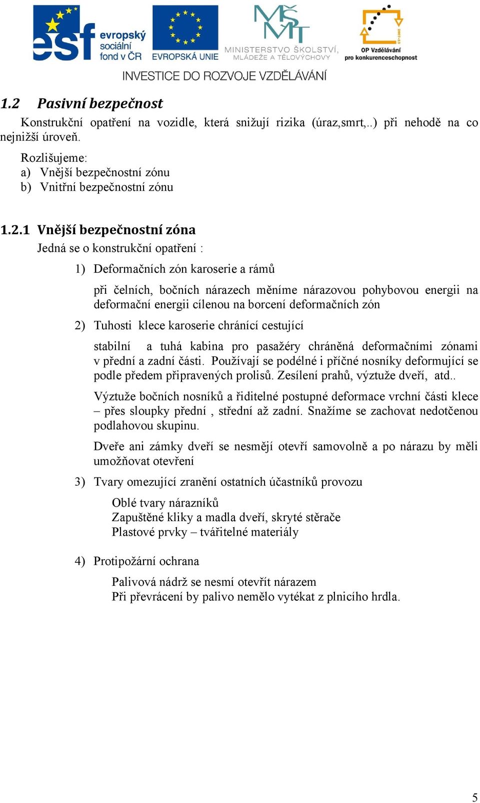 borcení deformačních zón 2) Tuhosti klece karoserie chránící cestující stabilní a tuhá kabina pro pasažéry chráněná deformačními zónami v přední a zadní části.