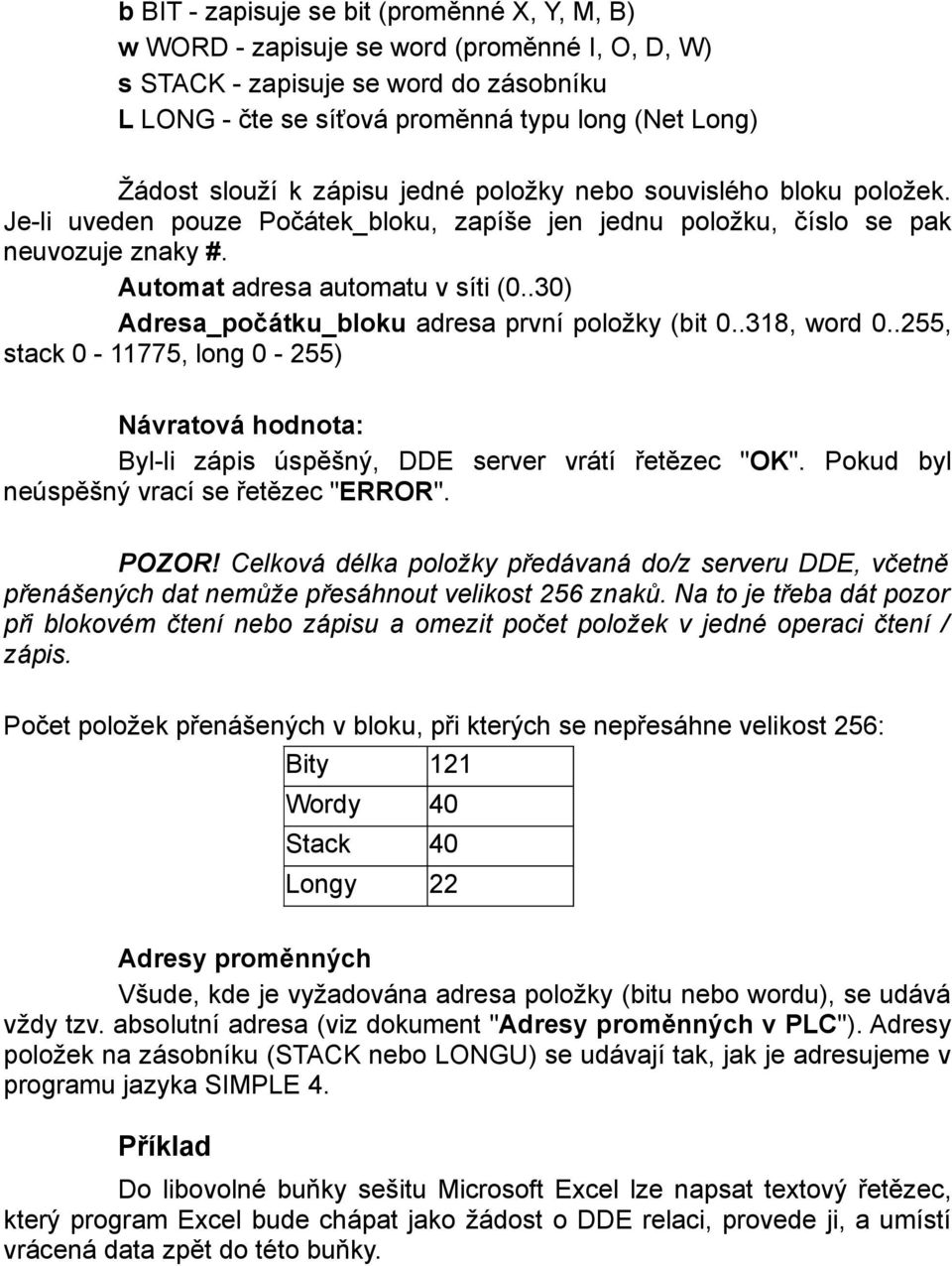 .30) Adresa_počátku_bloku adresa první položky (bit 0..318, word 0..255, stack 0-11775, long 0-255) Návratová hodnota: Byl-li zápis úspěšný, DDE server vrátí řetězec "OK".