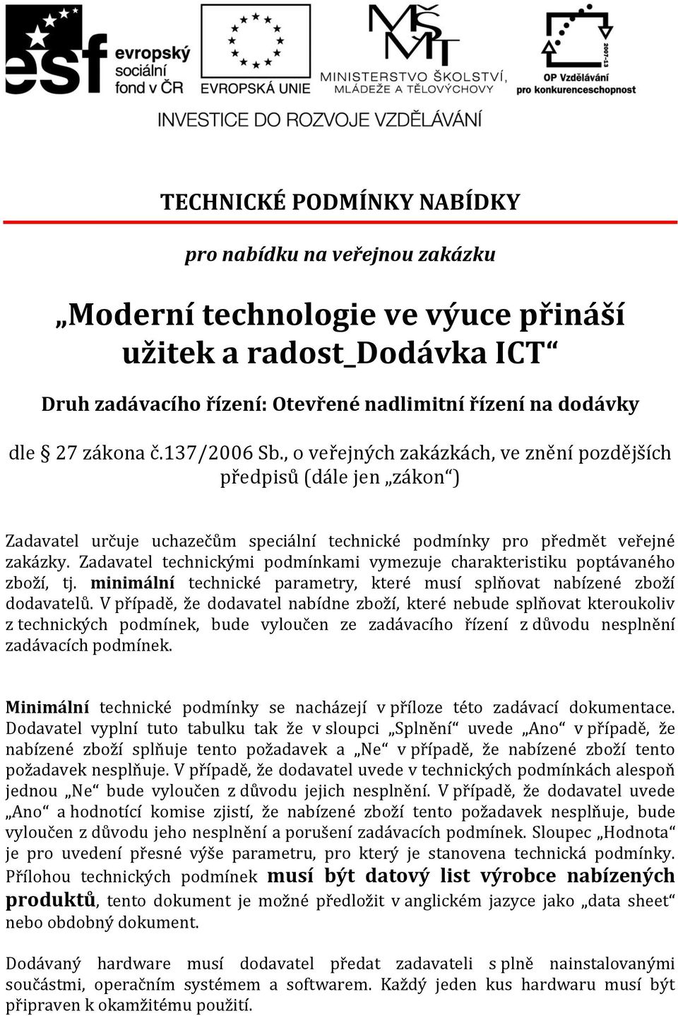 Zadavatel technickými podmínkami vymezuje charakteristiku poptávaného zboží, tj. minimální technické parametry, které musí splňovat nabízené zboží dodavatelů.