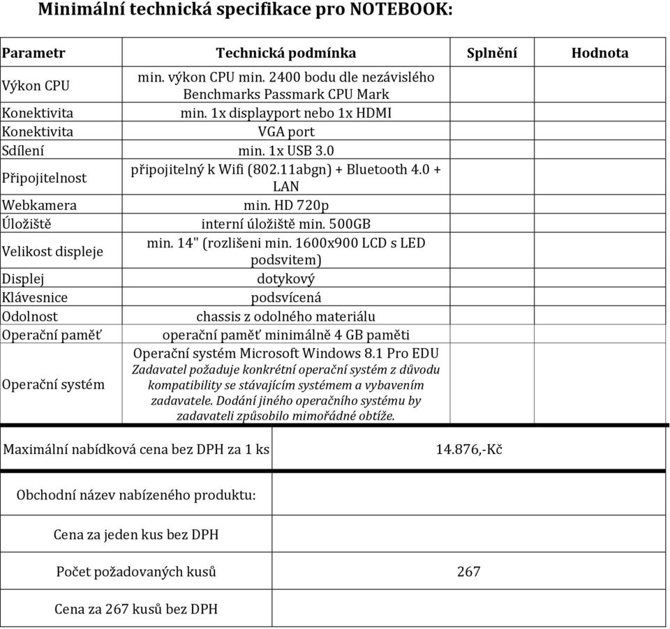 1600x900 LCD s LED podsvitem) Displej dotykový Klávesnice podsvícená Odolnost chassis z odolného materiálu Operační paměť operační paměť minimálně 4 GB paměti Operační systém Microsoft Windows 8.