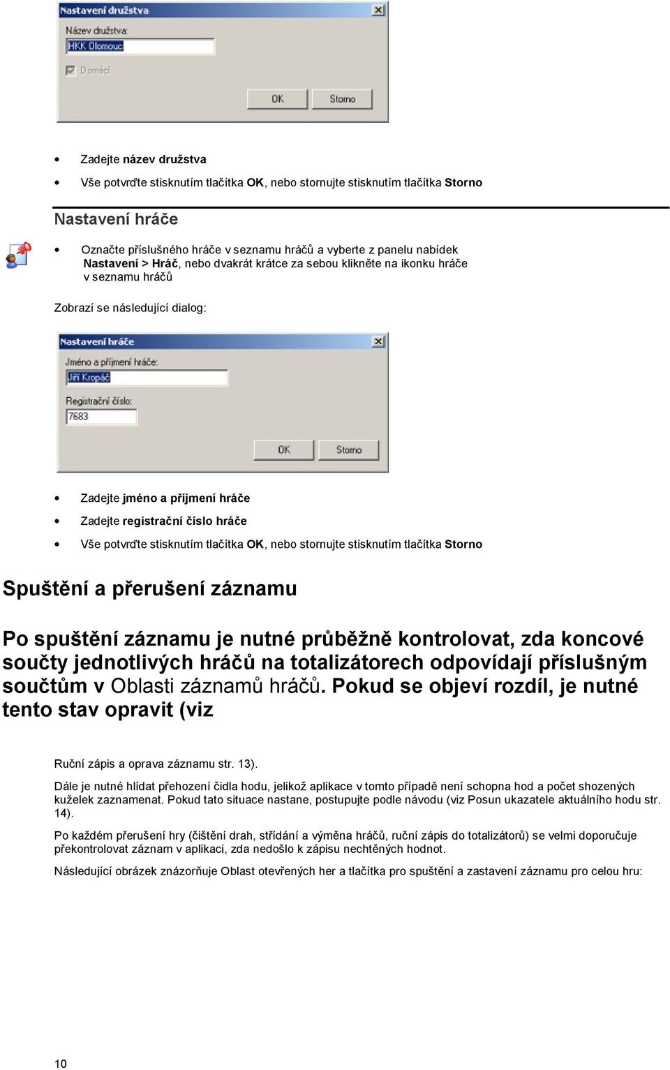 tlačítka OK, nebo stornujte stisknutím tlačítka Storno Spuštění a přerušení záznamu Po spuštění záznamu je nutné průběžně kontrolovat, zda koncové součty jednotlivých hráčů na totalizátorech